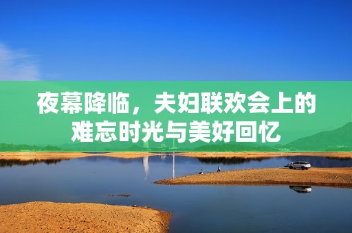 夜幕降临，夫妇联欢会上的难忘时光与美好回忆