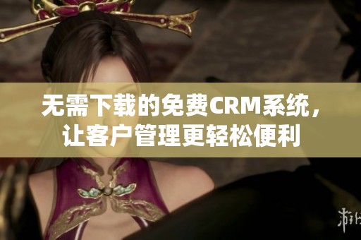 无需下载的免费CRM系统，让客户管理更轻松便利