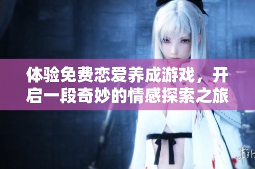 体验免费恋爱养成游戏，开启一段奇妙的情感探索之旅