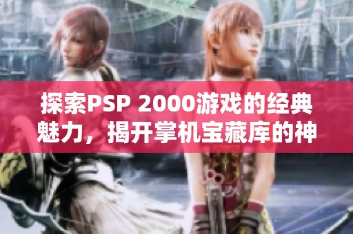 探索PSP 2000游戏的经典魅力，揭开掌机宝藏库的神秘面纱