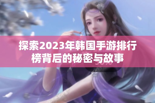 探索2023年韩国手游排行榜背后的秘密与故事