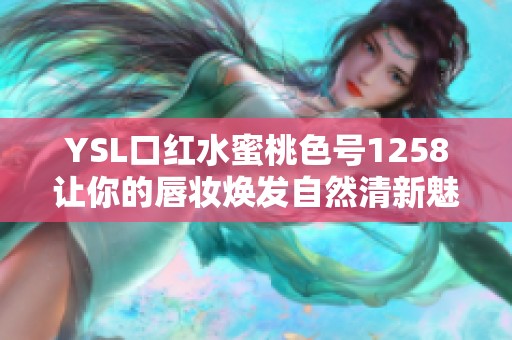 YSL口红水蜜桃色号1258让你的唇妆焕发自然清新魅力