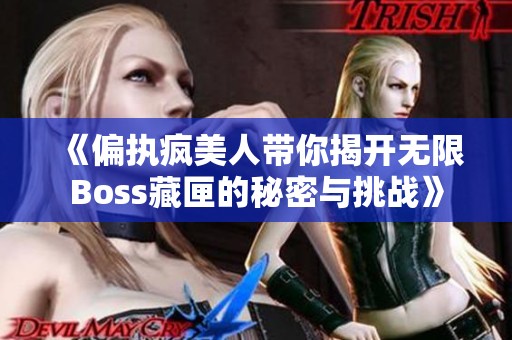 《偏执疯美人带你揭开无限Boss藏匣的秘密与挑战》