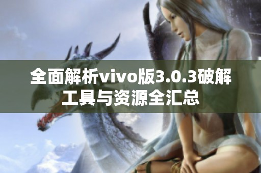 全面解析vivo版3.0.3破解工具与资源全汇总