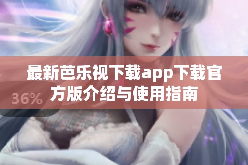 最新芭乐视下载app下载官方版介绍与使用指南