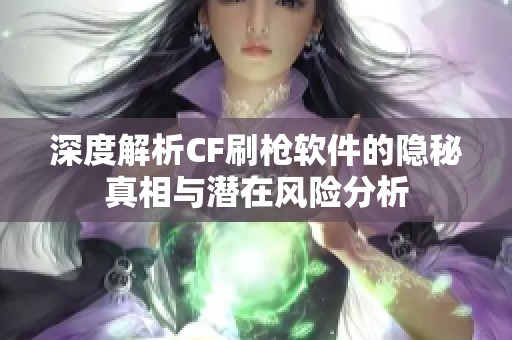 深度解析CF刷枪软件的隐秘真相与潜在风险分析