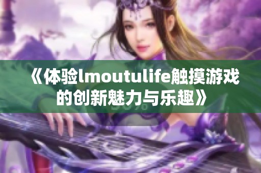 《体验lmoutulife触摸游戏的创新魅力与乐趣》