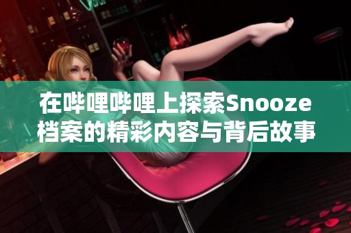 在哔哩哔哩上探索Snooze档案的精彩内容与背后故事