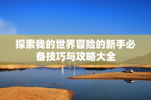 探索我的世界冒险的新手必备技巧与攻略大全