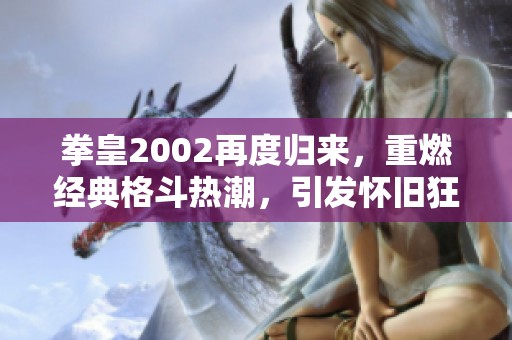 拳皇2002再度归来，重燃经典格斗热潮，引发怀旧狂欢