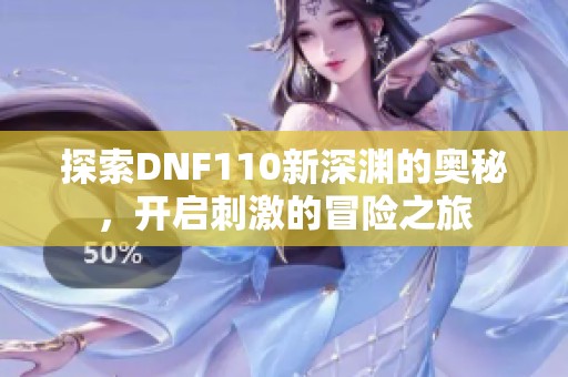 探索DNF110新深渊的奥秘，开启刺激的冒险之旅