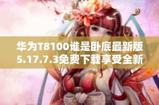 华为T8100谁是卧底最新版5.17.7.3免费下载享受全新游戏体验