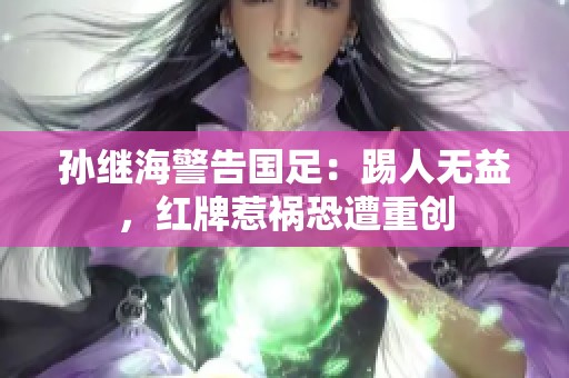 孙继海警告国足：踢人无益，红牌惹祸恐遭重创