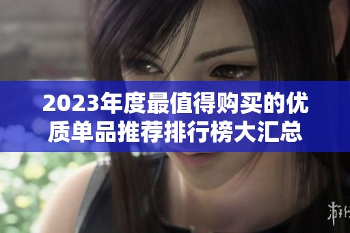 2023年度最值得购买的优质单品推荐排行榜大汇总