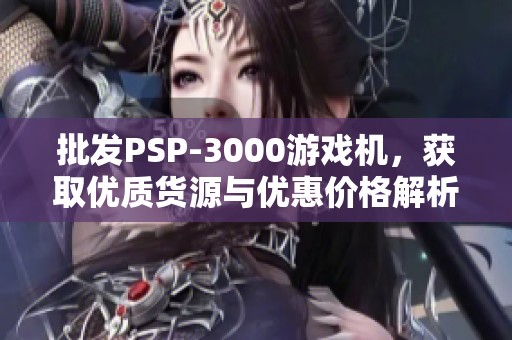 批发PSP-3000游戏机，获取优质货源与优惠价格解析