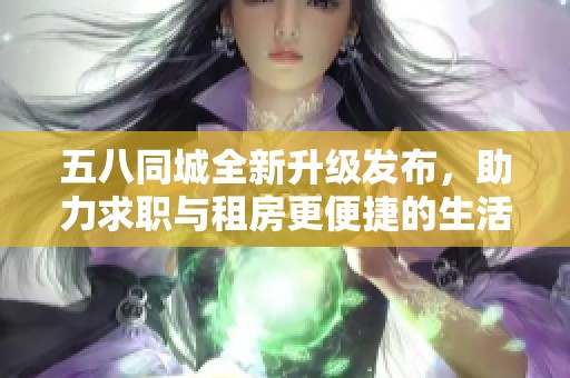 五八同城全新升级发布，助力求职与租房更便捷的生活方式