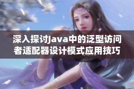 深入探讨Java中的泛型访问者适配器设计模式应用技巧