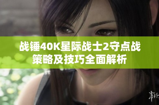 战锤40K星际战士2守点战策略及技巧全面解析