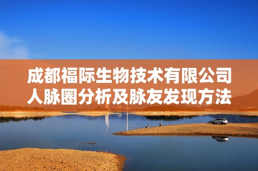 成都福际生物技术有限公司人脉圈分析及脉友发现方法分享