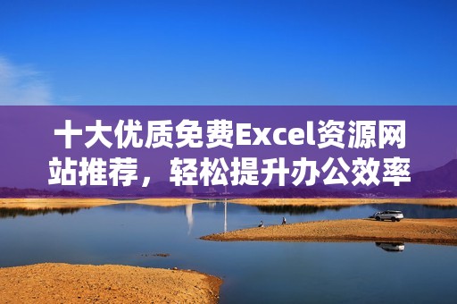 十大优质免费Excel资源网站推荐，轻松提升办公效率