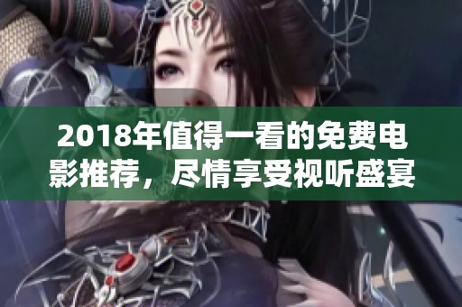 2018年值得一看的免费电影推荐，尽情享受视听盛宴