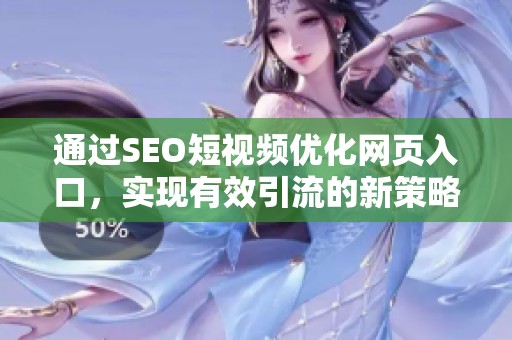 通过SEO短视频优化网页入口，实现有效引流的新策略解析