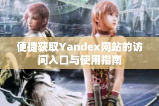 便捷获取Yandex网站的访问入口与使用指南