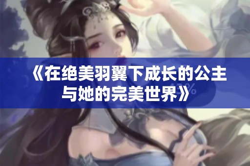 《在绝美羽翼下成长的公主与她的完美世界》