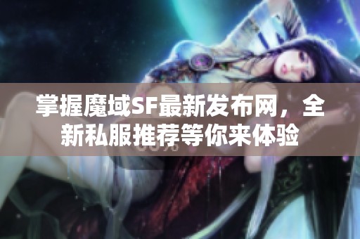 掌握魔域SF最新发布网，全新私服推荐等你来体验