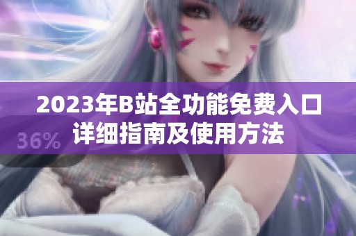 2023年B站全功能免费入口详细指南及使用方法