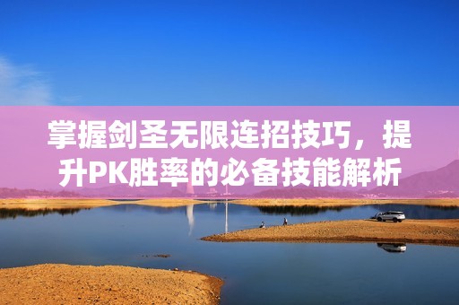 掌握剑圣无限连招技巧，提升PK胜率的必备技能解析