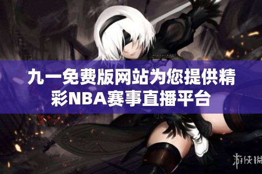 九一免费版网站为您提供精彩NBA赛事直播平台