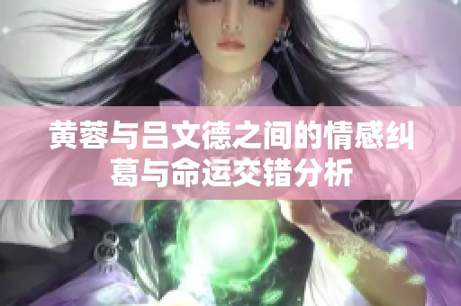 黄蓉与吕文德之间的情感纠葛与命运交错分析