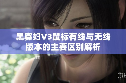 黑寡妇V3鼠标有线与无线版本的主要区别解析