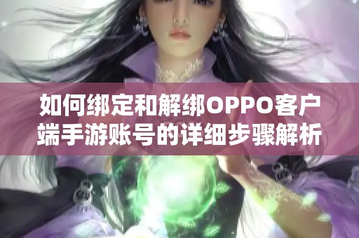 如何绑定和解绑OPPO客户端手游账号的详细步骤解析