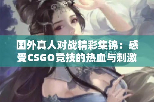 国外真人对战精彩集锦：感受CSGO竞技的热血与刺激