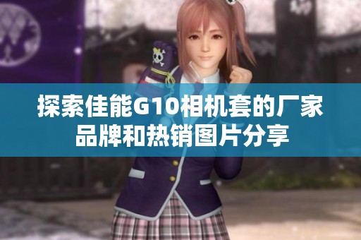 探索佳能G10相机套的厂家品牌和热销图片分享