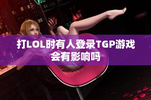 打LOL时有人登录TGP游戏会有影响吗