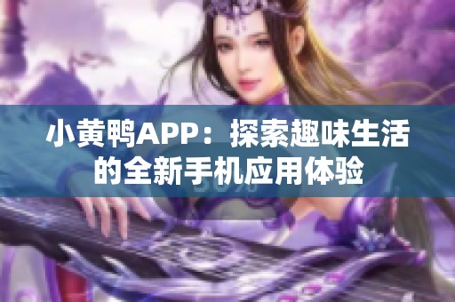 小黄鸭APP：探索趣味生活的全新手机应用体验