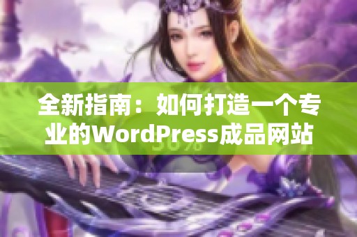 全新指南：如何打造一个专业的WordPress成品网站