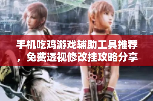手机吃鸡游戏辅助工具推荐，免费透视修改挂攻略分享