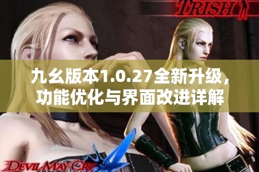 九幺版本1.0.27全新升级，功能优化与界面改进详解