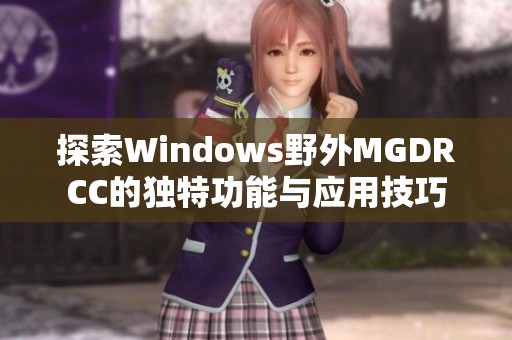 探索Windows野外MGDRCC的独特功能与应用技巧