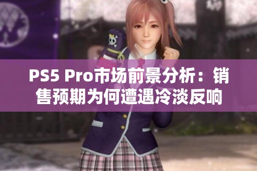 PS5 Pro市场前景分析：销售预期为何遭遇冷淡反响