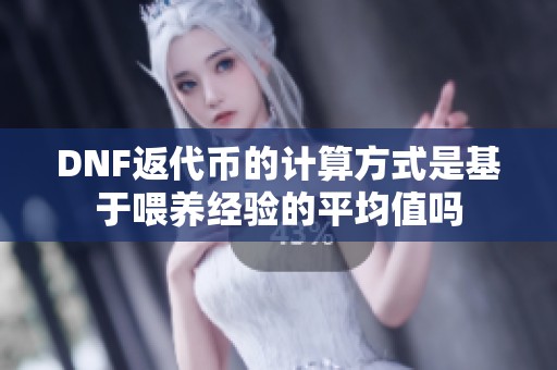 DNF返代币的计算方式是基于喂养经验的平均值吗