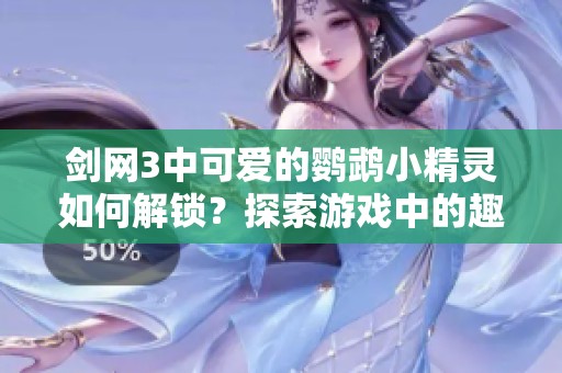 剑网3中可爱的鹦鹉小精灵如何解锁？探索游戏中的趣味玩法！