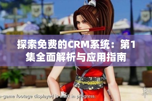 探索免费的CRM系统：第1集全面解析与应用指南