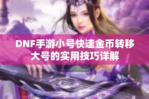 DNF手游小号快速金币转移大号的实用技巧详解