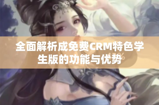 全面解析成免费CRM特色学生版的功能与优势