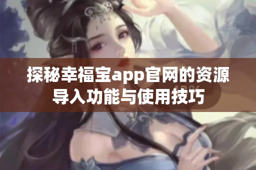 探秘幸福宝app官网的资源导入功能与使用技巧